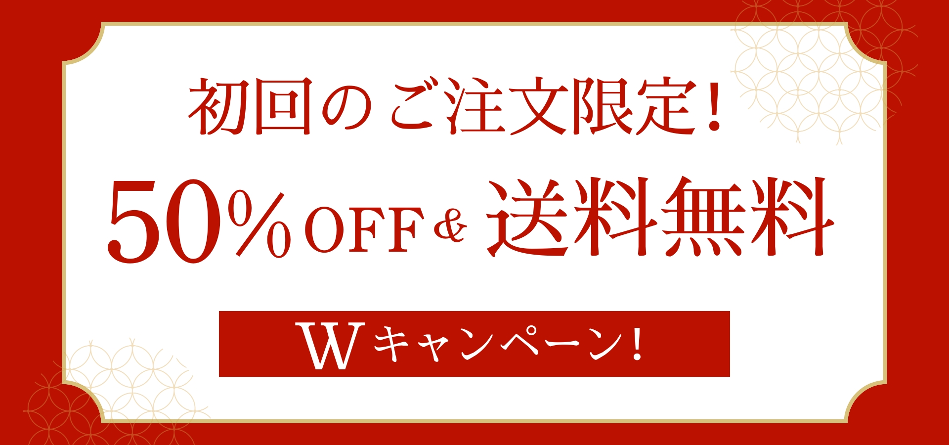 初回のご注文限定！50％OFF＆送料無料 Wキャンペーン！