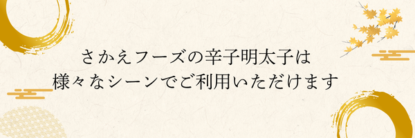 さかえフーズの辛子明太子は様々なシーンでご利用いただけます